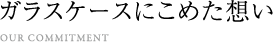 ガラスケースにこめた想い