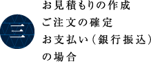 お見積もりの作成ご注文の確定お支払い（銀行振込）の場合